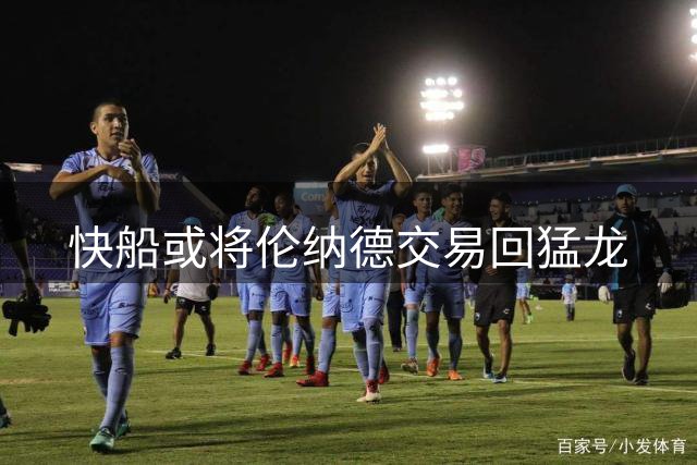 快船或将伦纳德交易回猛龙